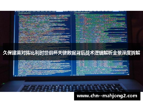 久保建英对阵比利时世俱杯关键数据背后战术逻辑解析全景深度拆解