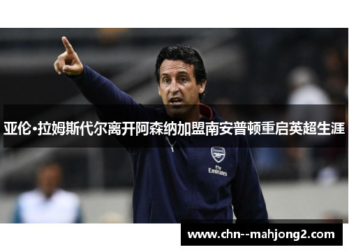 亚伦·拉姆斯代尔离开阿森纳加盟南安普顿重启英超生涯
