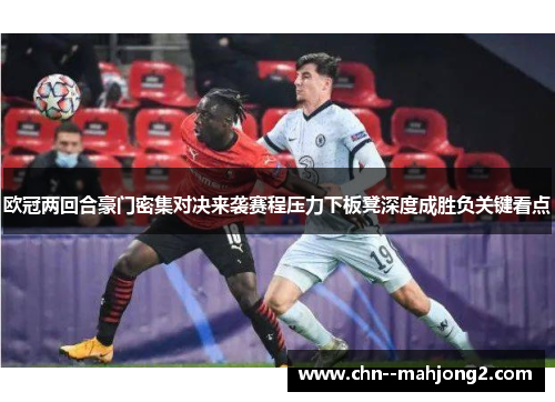 欧冠两回合豪门密集对决来袭赛程压力下板凳深度成胜负关键看点 欧冠两回合豪门密集对决来袭赛程压力下板凳深度成胜负关键看点