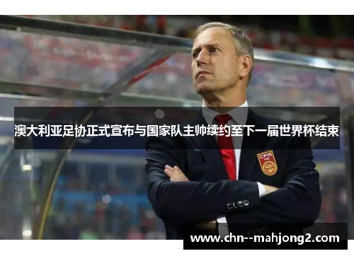 澳大利亚足协正式宣布与国家队主帅续约至下一届世界杯结束