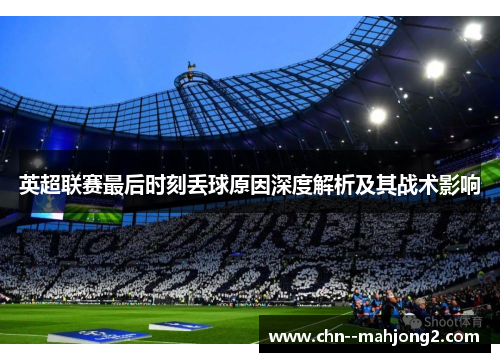 英超联赛最后时刻丢球原因深度解析及其战术影响 英超联赛最后时刻丢球原因深度解析及其战术影响