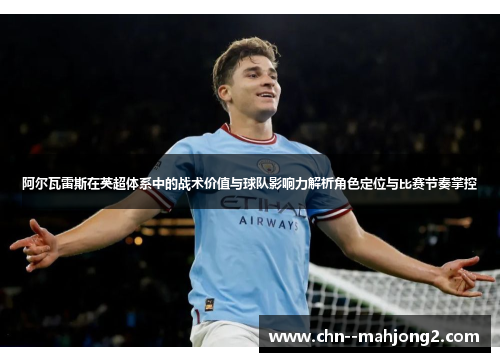 阿尔瓦雷斯在英超体系中的战术价值与球队影响力解析角色定位与比赛节奏掌控