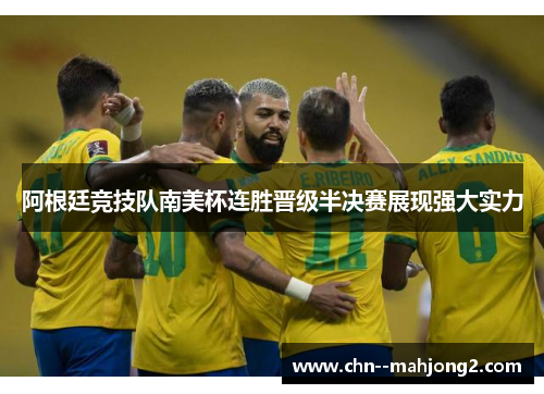 阿根廷竞技队南美杯连胜晋级半决赛展现强大实力
