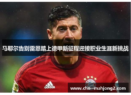 马耶尔告别雷恩踏上德甲新征程迎接职业生涯新挑战