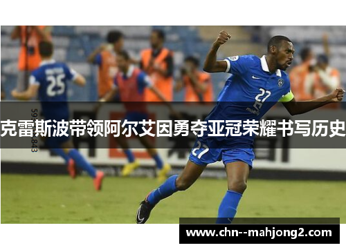 克雷斯波带领阿尔艾因勇夺亚冠荣耀书写历史