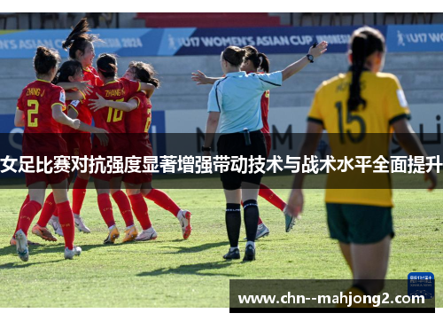 女足比赛对抗强度显著增强带动技术与战术水平全面提升