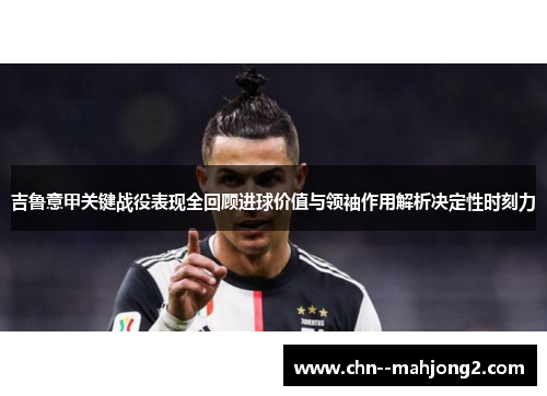 吉鲁意甲关键战役表现全回顾进球价值与领袖作用解析决定性时刻力