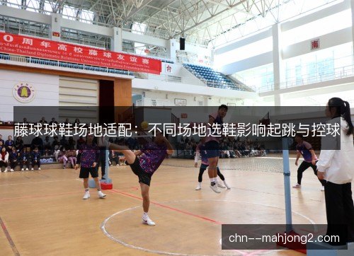 藤球球鞋场地适配：不同场地选鞋影响起跳与控球