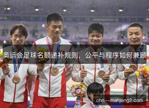 奥运会足球名额递补规则，公平与程序如何兼顾