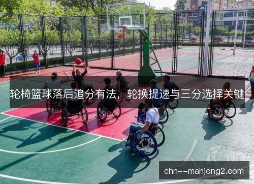 轮椅篮球落后追分有法，轮换提速与三分选择关键